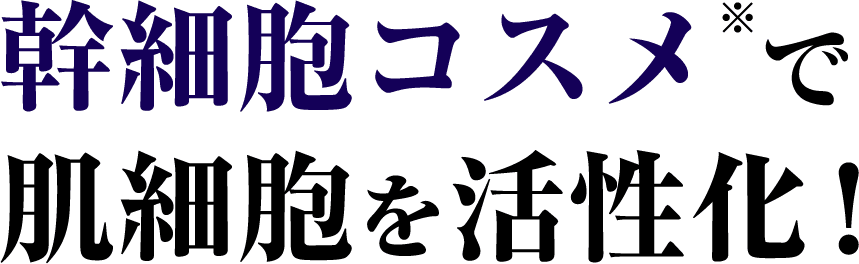 幹細胞コスメ※で肌細胞を活性化！