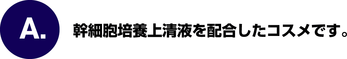 A.幹細胞培養上清液を配合したコスメです。