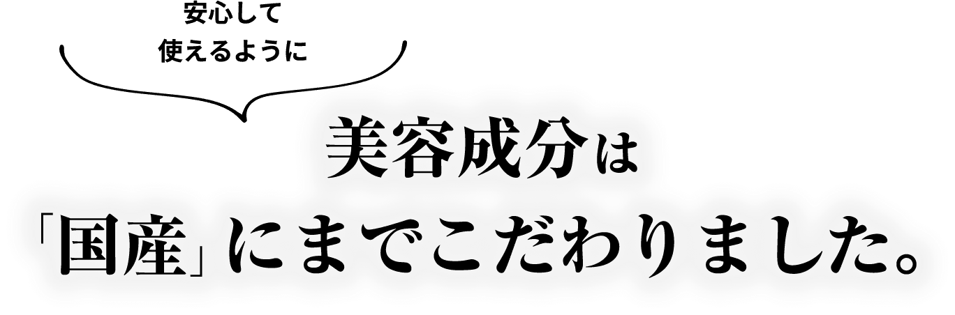安心して使えるように美容成分は「国産」にまでこだわりました。